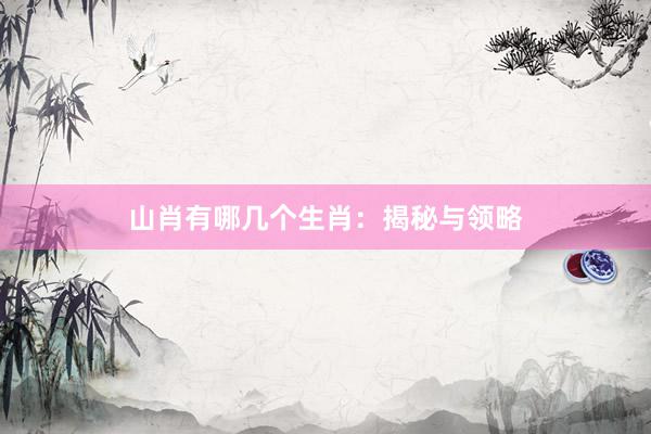 山肖有哪几个生肖：揭秘与领略
