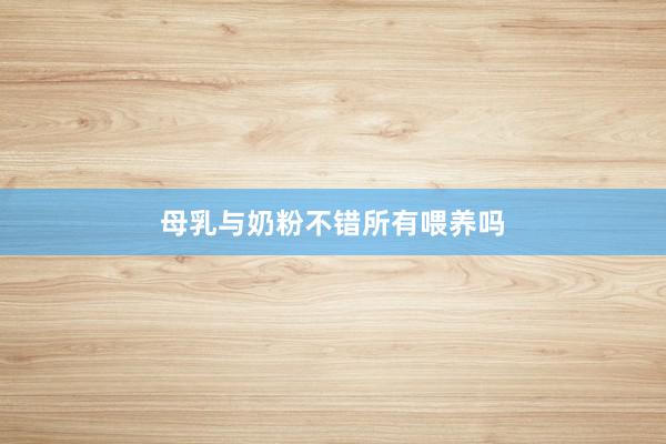 母乳与奶粉不错所有喂养吗